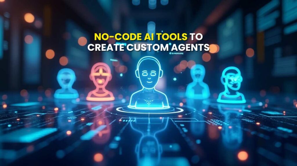 No-Code AI Tools to Create Custom Agents